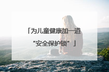 为儿童健康加一道“安全保护锁”