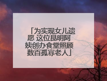 为实现女儿遗愿 这位昆明阿姨创办食堂照顾数百孤寡老人