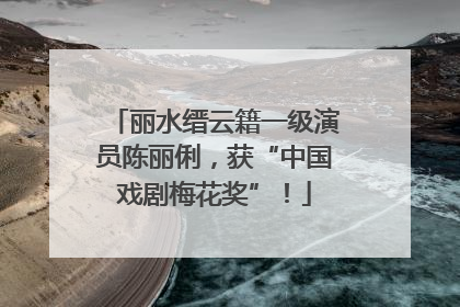 丽水缙云籍一级演员陈丽俐，获“中国戏剧梅花奖”！