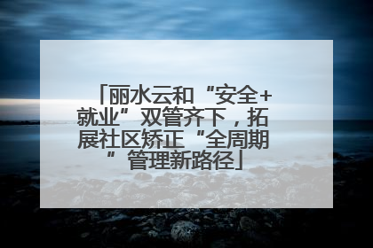 丽水云和“安全+就业”双管齐下，拓展社区矫正“全周期”管理新路径