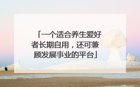 一个适合养生爱好者长期自用，还可兼顾发展事业的平台