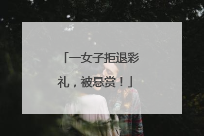 一女子拒退彩礼，被悬赏！