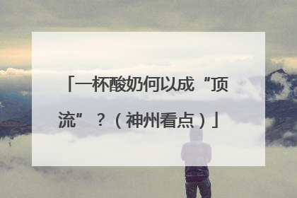 一杯酸奶何以成“顶流”？（神州看点）