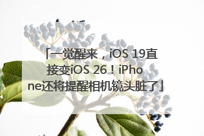 一觉醒来，iOS 19直接变iOS 26！iPhone还将提醒相机镜头脏了