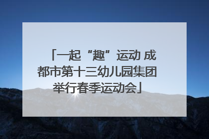 一起“趣”运动 成都市第十三幼儿园集团举行春季运动会