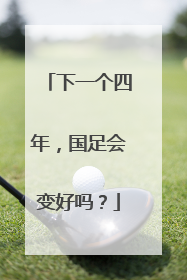 下一个四年，国足会变好吗？