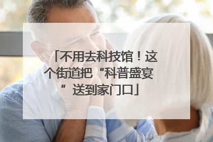 不用去科技馆！这个街道把“科普盛宴”送到家门口