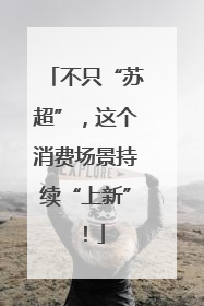 不只“苏超”，这个消费场景持续“上新”！
