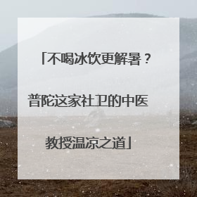 不喝冰饮更解暑？普陀这家社卫的中医教授温凉之道
