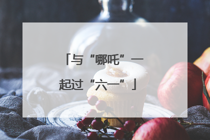 与“哪吒”一起过“六一”