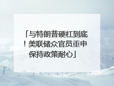 与特朗普硬杠到底！美联储众官员重申保持政策耐心