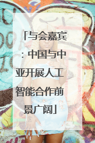 与会嘉宾：中国与中亚开展人工智能合作前景广阔