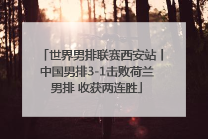 世界男排联赛西安站丨中国男排3-1击败荷兰男排 收获两连胜