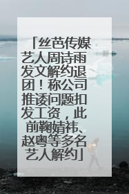 丝芭传媒艺人周诗雨发文解约退团！称公司推诿问题扣发工资，此前鞠婧祎、赵粤等多名艺人解约