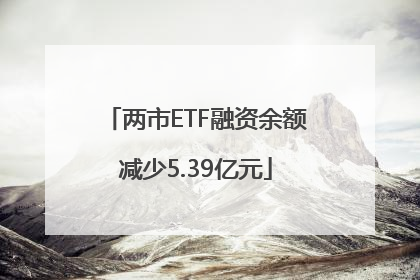 两市ETF融资余额减少5.39亿元