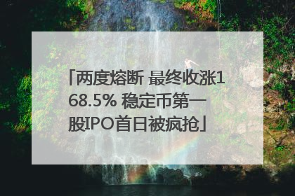两度熔断 最终收涨168.5% 稳定币第一股IPO首日被疯抢