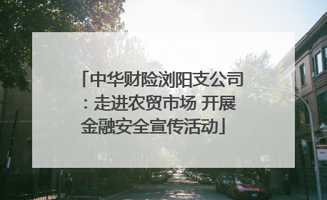 中华财险浏阳支公司：走进农贸市场 开展金融安全宣传活动