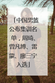 中国男篮公布集训名单，周琦、曾凡博、雷蒙、廖三宁入选