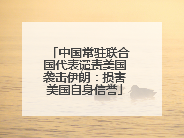 中国常驻联合国代表谴责美国袭击伊朗：损害美国自身信誉