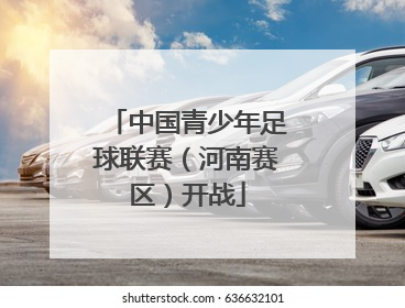 中国青少年足球联赛（河南赛区）开战