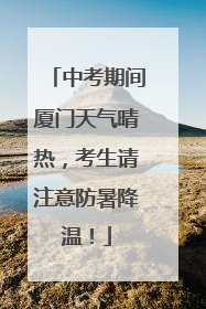 中考期间厦门天气晴热，考生请注意防暑降温！