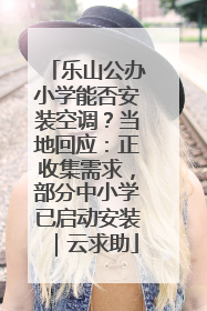 乐山公办小学能否安装空调？当地回应：正收集需求，部分中小学已启动安装｜云求助