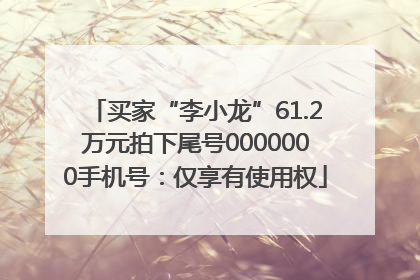 买家“李小龙”61.2万元拍下尾号0000000手机号：仅享有使用权