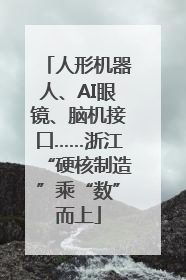 人形机器人、AI眼镜、脑机接口……浙江“硬核制造”乘“数”而上
