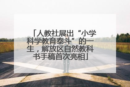 人教社展出“小学科学教育泰斗”的一生，解放区自然教科书手稿首次亮相
