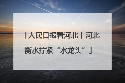 人民日报看河北丨河北衡水拧紧“水龙头”