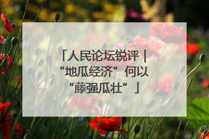 人民论坛锐评｜“地瓜经济”何以“藤强瓜壮”