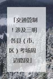 交通管制！涉及三明各县（市、区）考场周边路段