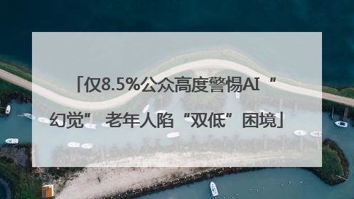 仅8.5%公众高度警惕AI“幻觉” 老年人陷“双低”困境