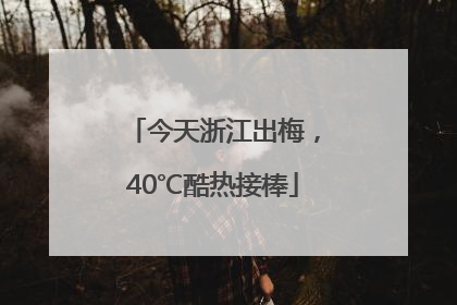 今天浙江出梅，40℃酷热接棒