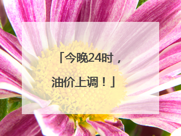 今晚24时，油价上调！