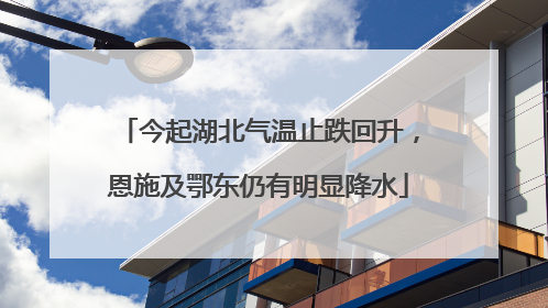 今起湖北气温止跌回升，恩施及鄂东仍有明显降水