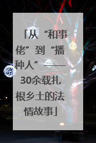 从“和事佬”到“播种人”——30余载扎根乡土的法情故事