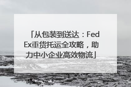 从包装到送达：FedEx重货托运全攻略，助力中小企业高效物流