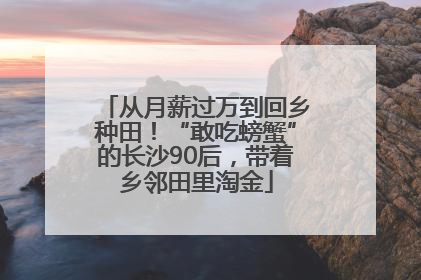 从月薪过万到回乡种田！“敢吃螃蟹”的长沙90后，带着乡邻田里淘金