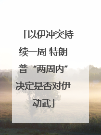 以伊冲突持续一周 特朗普“两周内”决定是否对伊动武