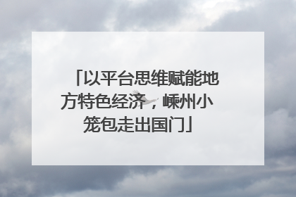 以平台思维赋能地方特色经济，嵊州小笼包走出国门