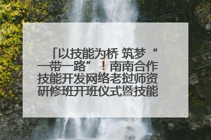 以技能为桥 筑梦“一带一路”！南南合作技能开发网络老挝师资研修班开班仪式暨技能梦工坊签约仪式举行