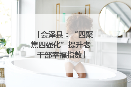 会泽县：“四聚焦四强化”提升老干部幸福指数
