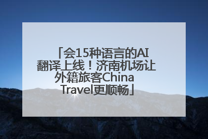 会15种语言的AI翻译上线！济南机场让外籍旅客China Travel更顺畅