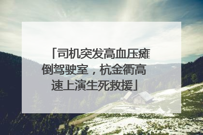司机突发高血压瘫倒驾驶室，杭金衢高速上演生死救援