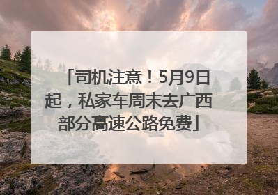 司机注意！5月9日起，私家车周末去广西部分高速公路免费