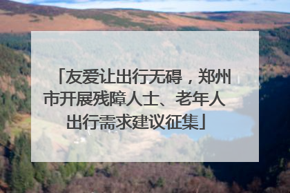 友爱让出行无碍，郑州市开展残障人士、老年人出行需求建议征集