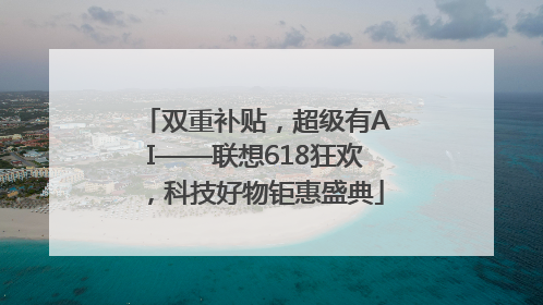 双重补贴，超级有AI——联想618狂欢，科技好物钜惠盛典