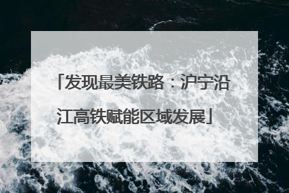发现最美铁路：沪宁沿江高铁赋能区域发展