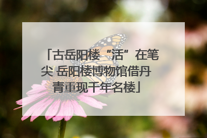 古岳阳楼“活”在笔尖 岳阳楼博物馆借丹青重现千年名楼